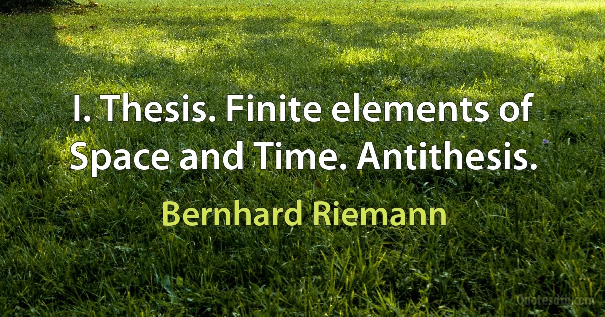 I. Thesis. Finite elements of Space and Time. Antithesis. (Bernhard Riemann)