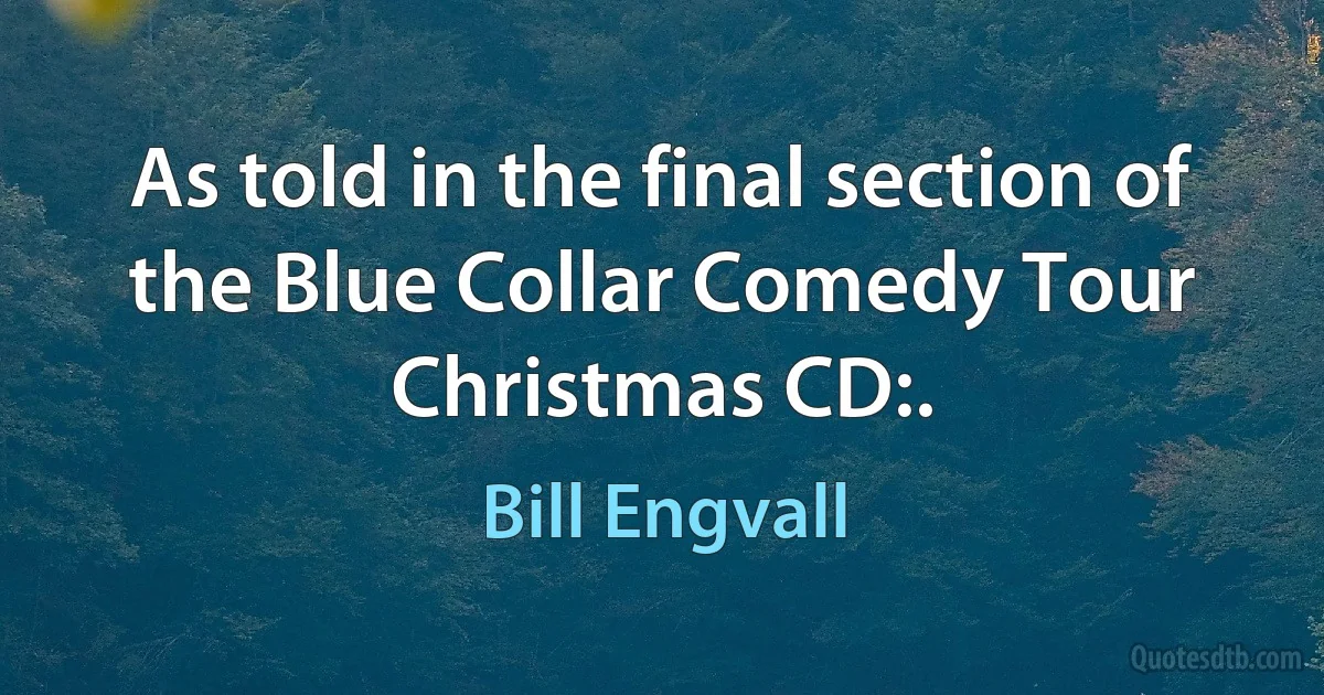 As told in the final section of the Blue Collar Comedy Tour Christmas CD:. (Bill Engvall)