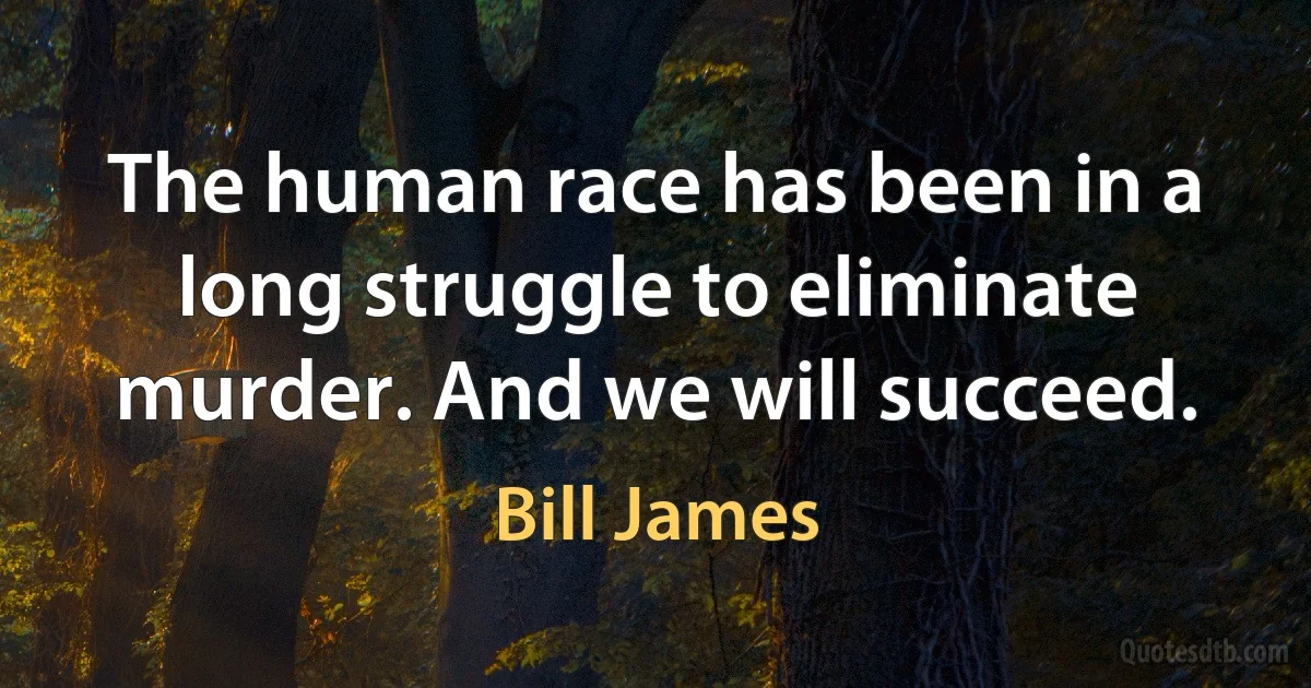 The human race has been in a long struggle to eliminate murder. And we will succeed. (Bill James)