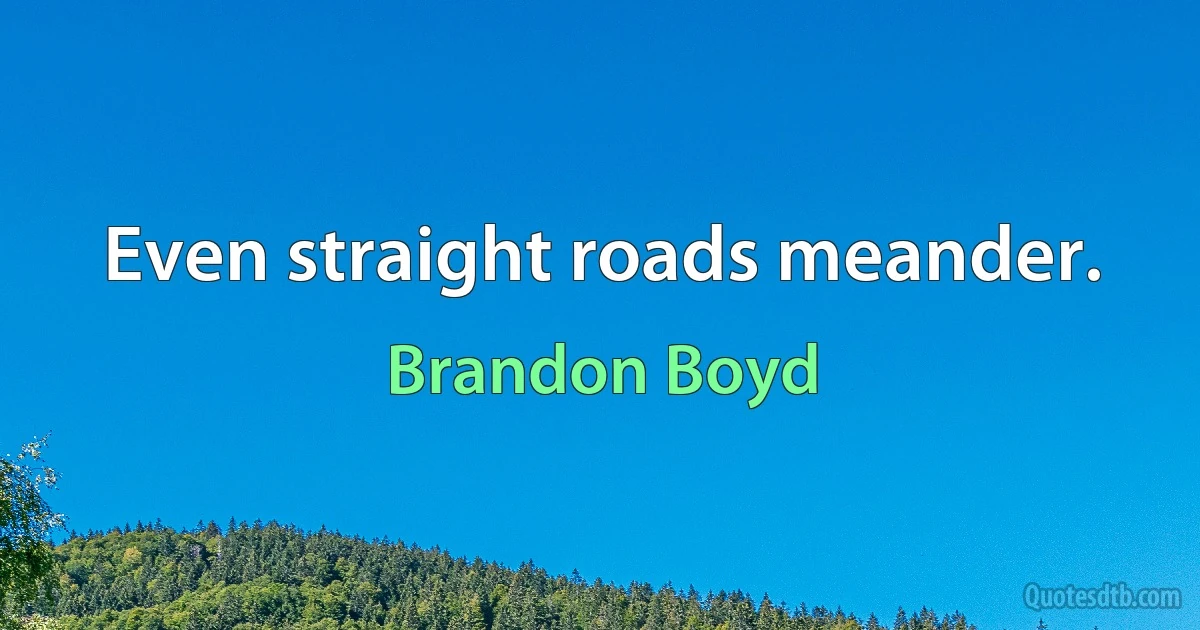 Even straight roads meander. (Brandon Boyd)