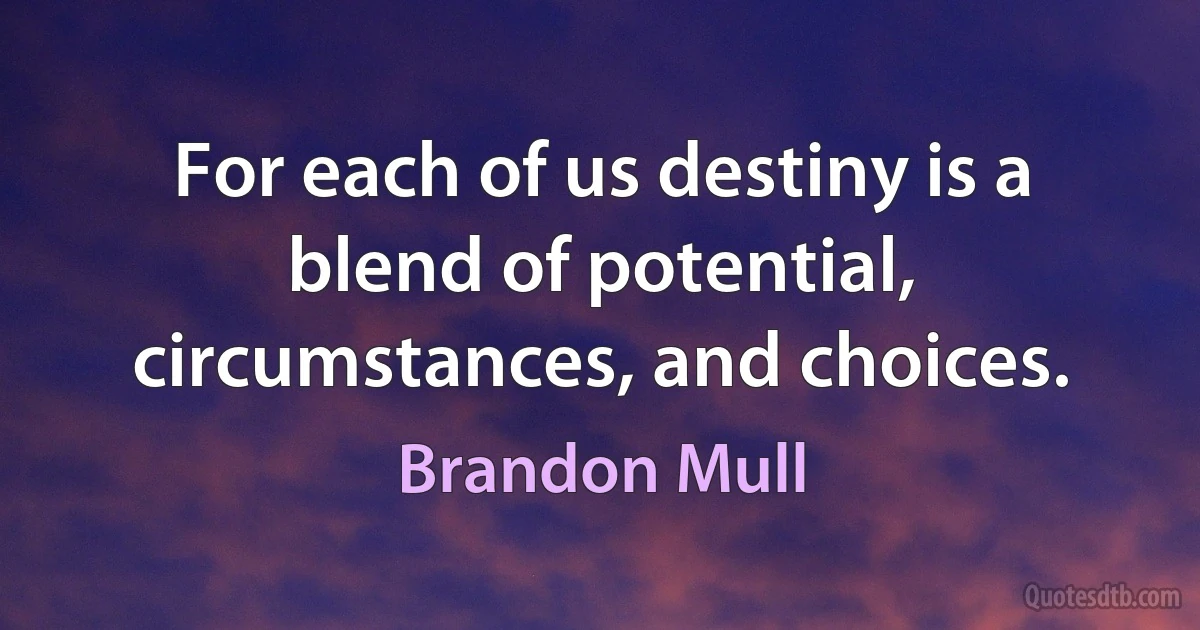 For each of us destiny is a blend of potential, circumstances, and choices. (Brandon Mull)