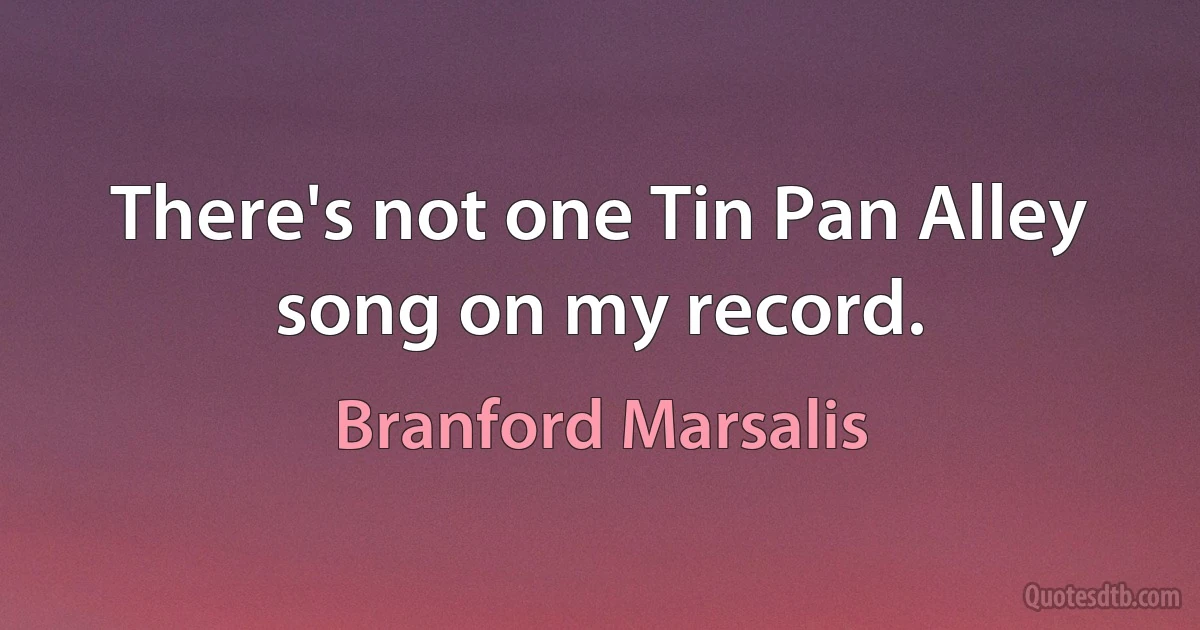 There's not one Tin Pan Alley song on my record. (Branford Marsalis)