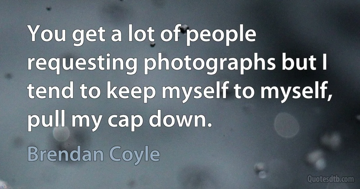 You get a lot of people requesting photographs but I tend to keep myself to myself, pull my cap down. (Brendan Coyle)