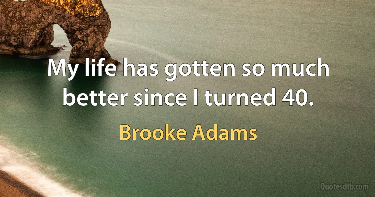 My life has gotten so much better since I turned 40. (Brooke Adams)