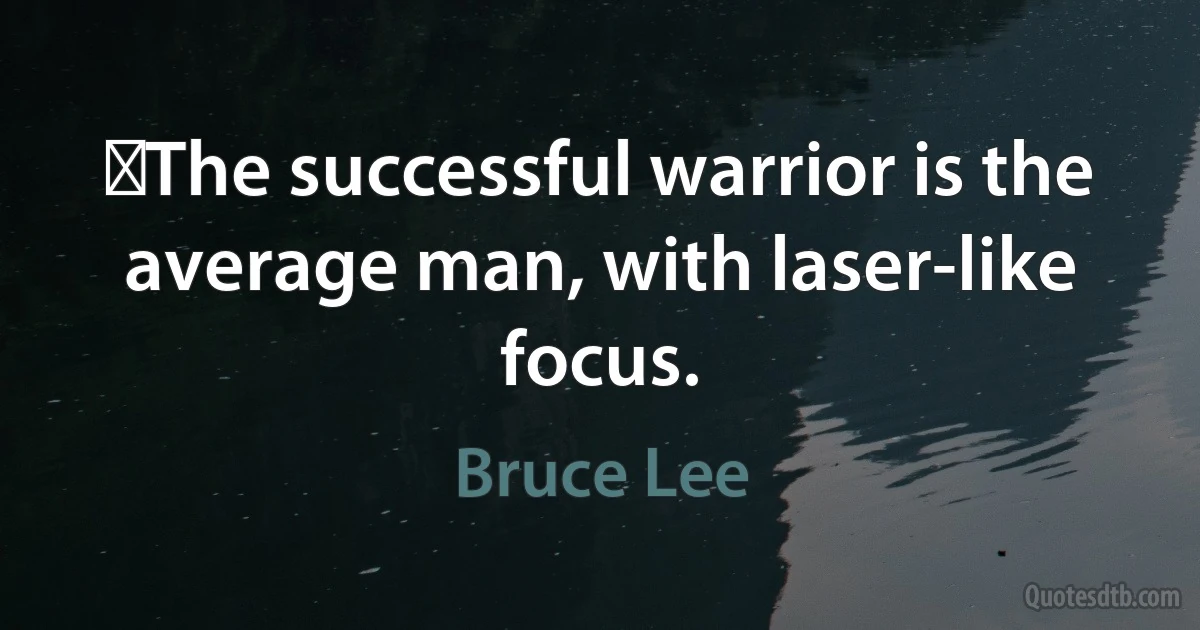 ‎The successful warrior is the average man, with laser-like focus. (Bruce Lee)