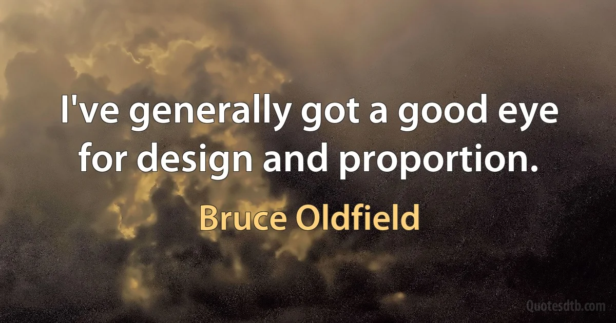 I've generally got a good eye for design and proportion. (Bruce Oldfield)