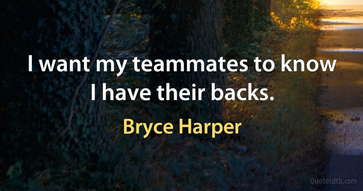 I want my teammates to know I have their backs. (Bryce Harper)