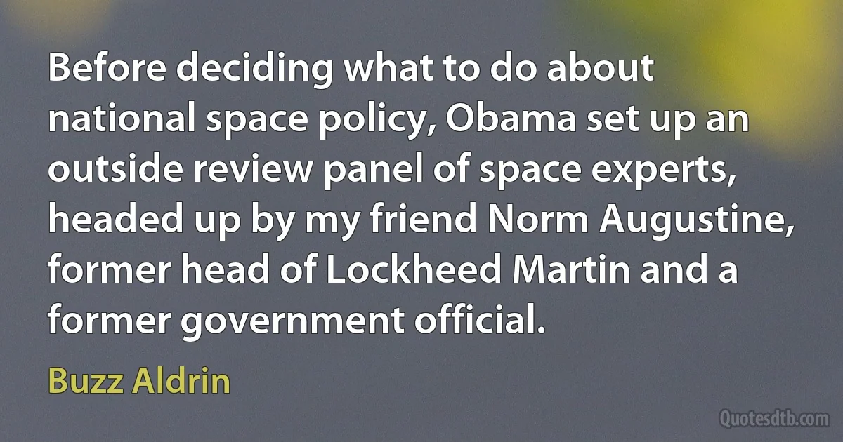 Before deciding what to do about national space policy, Obama set up an outside review panel of space experts, headed up by my friend Norm Augustine, former head of Lockheed Martin and a former government official. (Buzz Aldrin)