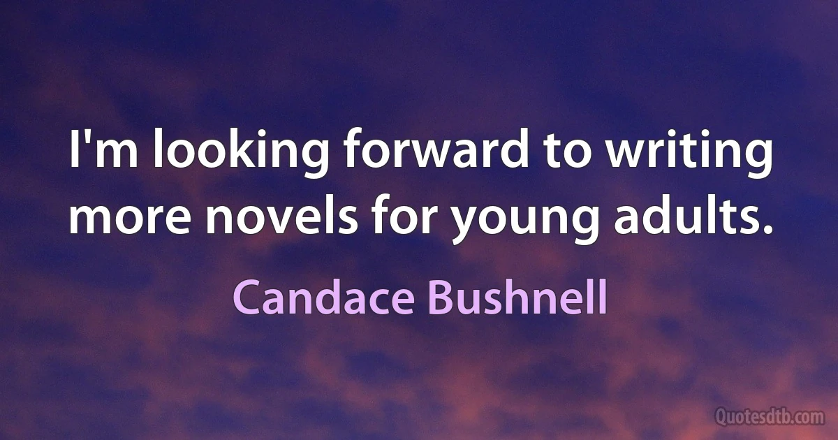 I'm looking forward to writing more novels for young adults. (Candace Bushnell)