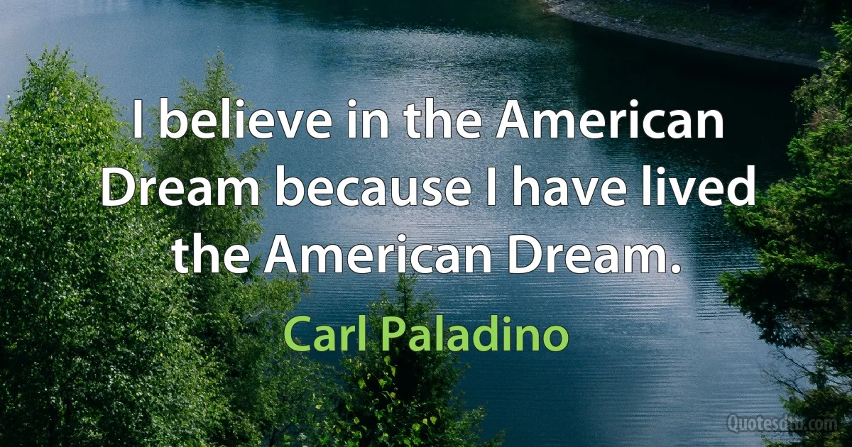 I believe in the American Dream because I have lived the American Dream. (Carl Paladino)