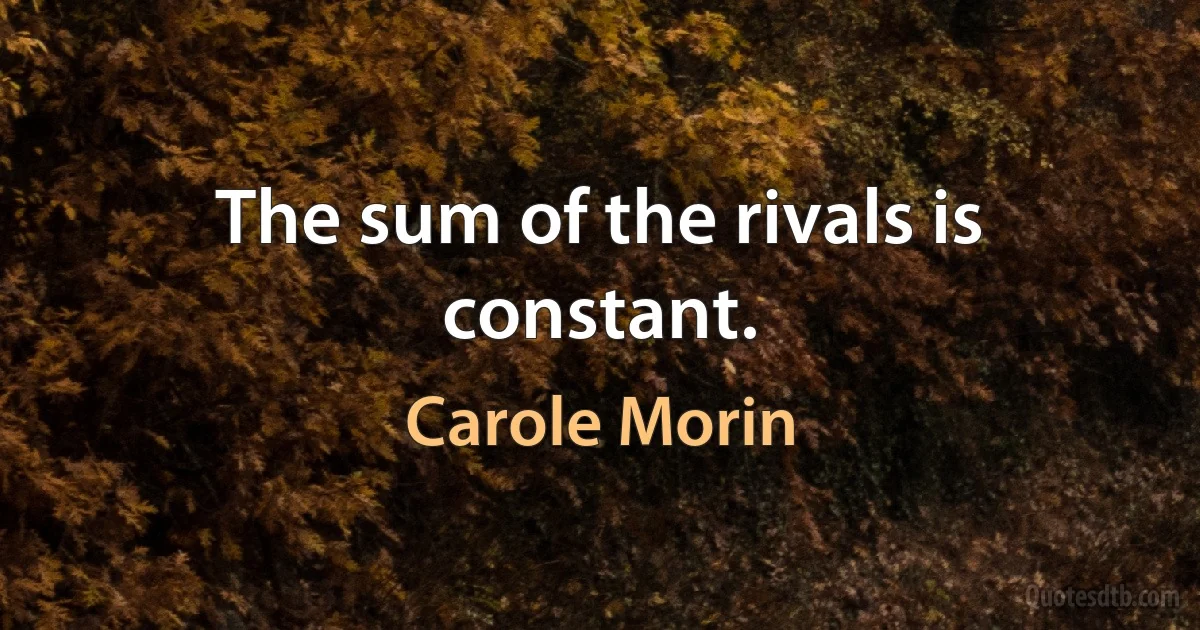 The sum of the rivals is constant. (Carole Morin)