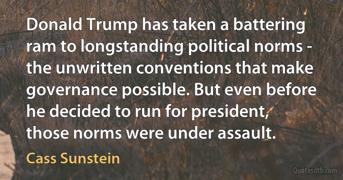 Donald Trump has taken a battering ram to longstanding political norms - the unwritten conventions that make governance possible. But even before he decided to run for president, those norms were under assault. (Cass Sunstein)