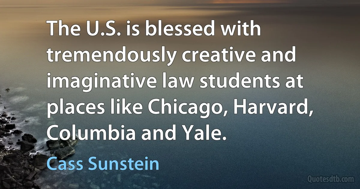 The U.S. is blessed with tremendously creative and imaginative law students at places like Chicago, Harvard, Columbia and Yale. (Cass Sunstein)