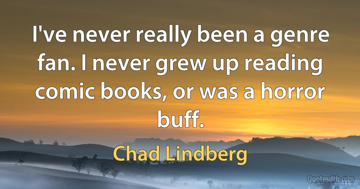 I've never really been a genre fan. I never grew up reading comic books, or was a horror buff. (Chad Lindberg)