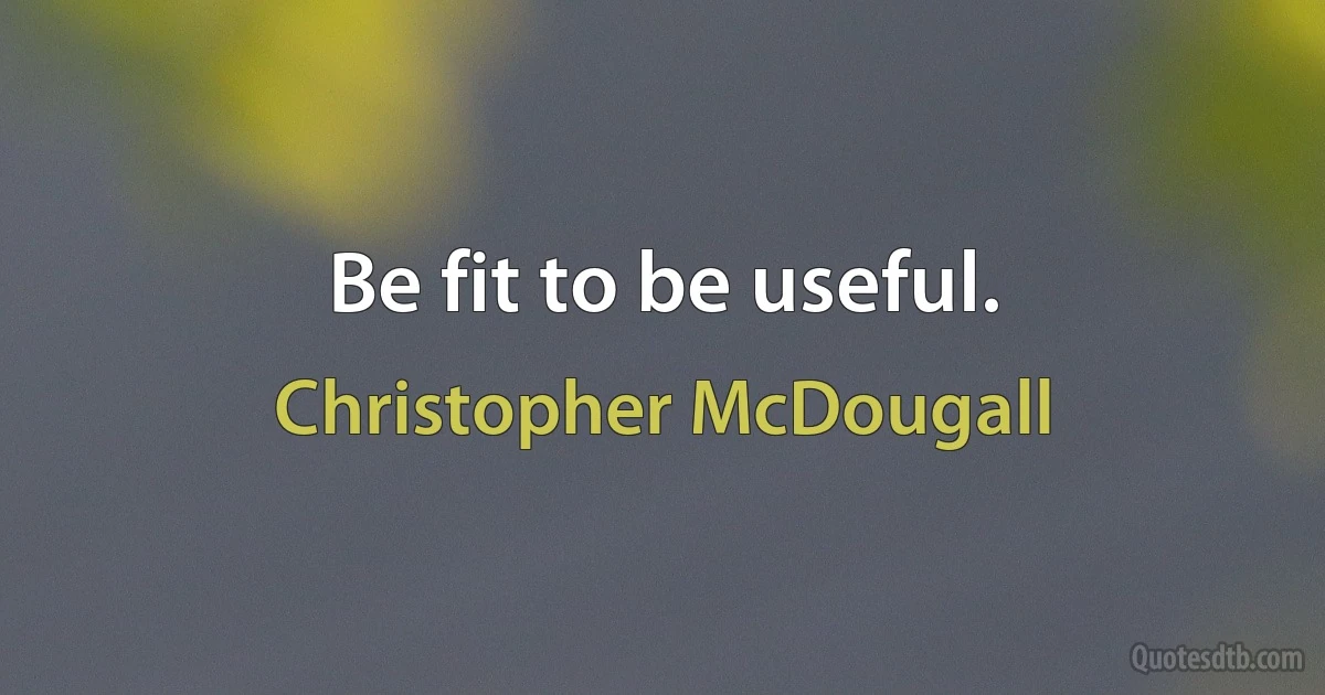 Be fit to be useful. (Christopher McDougall)