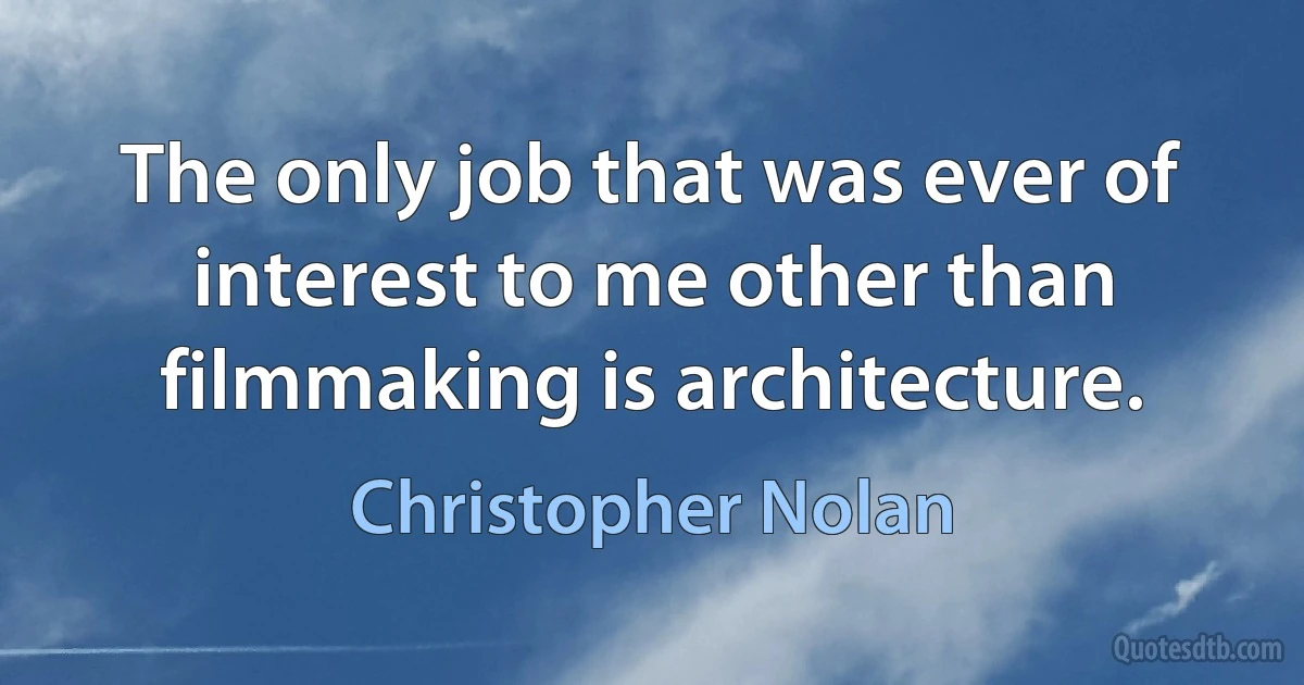 The only job that was ever of interest to me other than filmmaking is architecture. (Christopher Nolan)