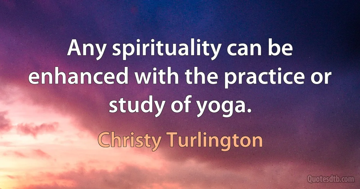 Any spirituality can be enhanced with the practice or study of yoga. (Christy Turlington)