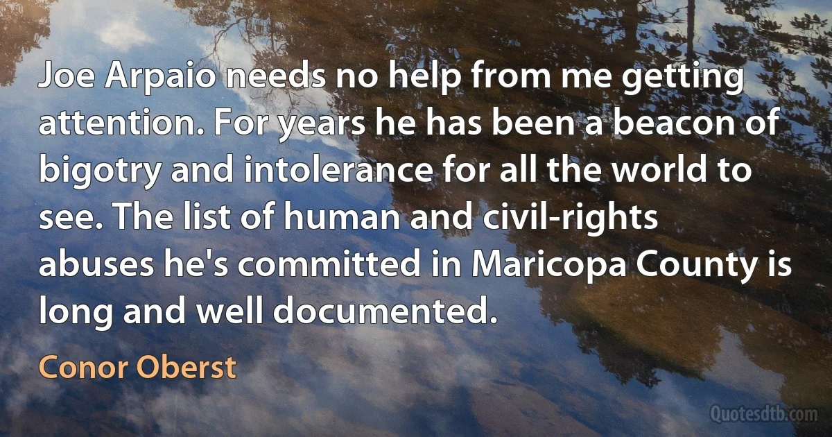 Joe Arpaio needs no help from me getting attention. For years he has been a beacon of bigotry and intolerance for all the world to see. The list of human and civil-rights abuses he's committed in Maricopa County is long and well documented. (Conor Oberst)