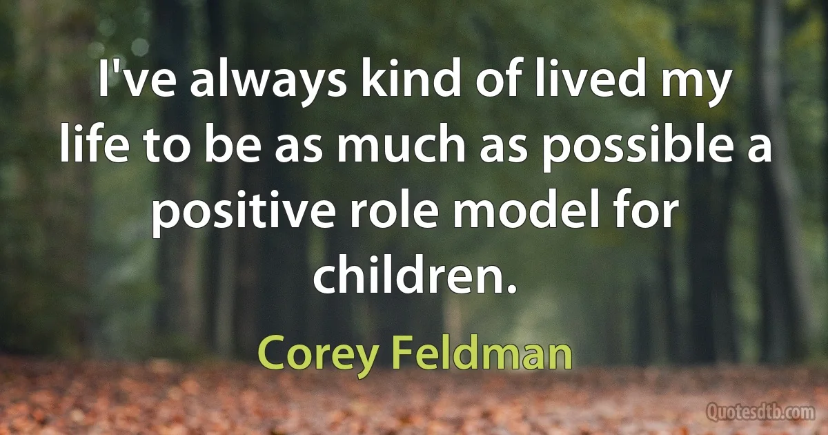 I've always kind of lived my life to be as much as possible a positive role model for children. (Corey Feldman)