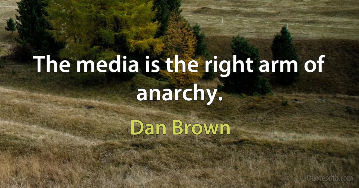 The media is the right arm of anarchy. (Dan Brown)