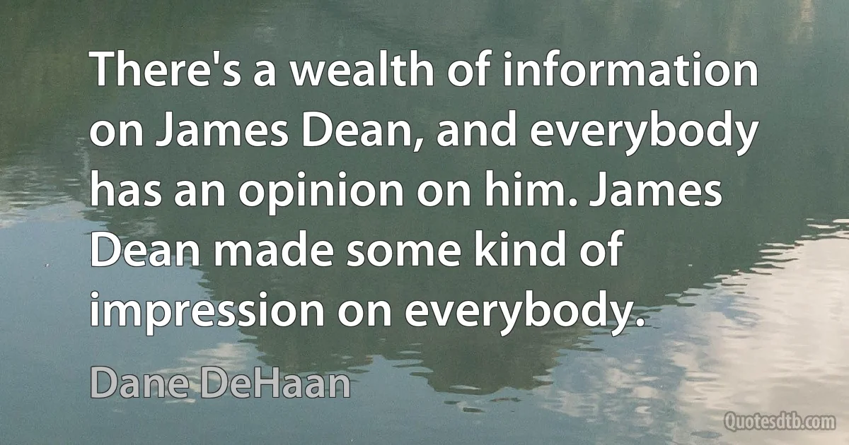 There's a wealth of information on James Dean, and everybody has an opinion on him. James Dean made some kind of impression on everybody. (Dane DeHaan)