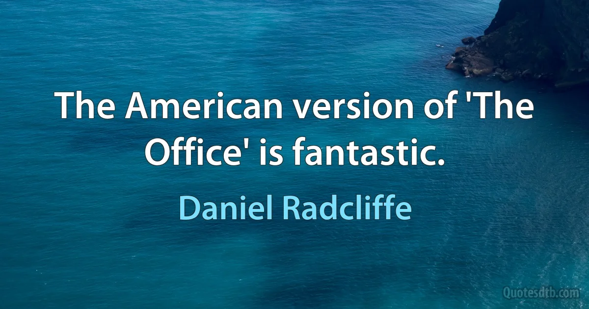 The American version of 'The Office' is fantastic. (Daniel Radcliffe)