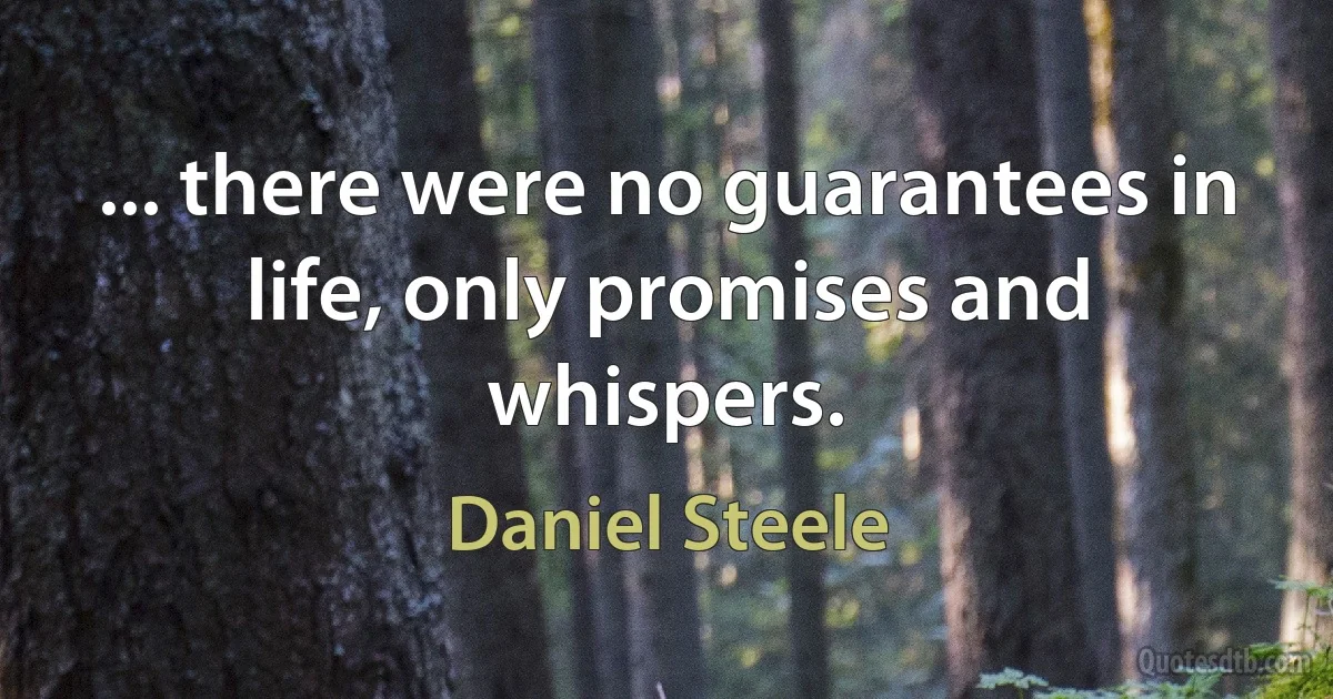 ... there were no guarantees in life, only promises and whispers. (Daniel Steele)