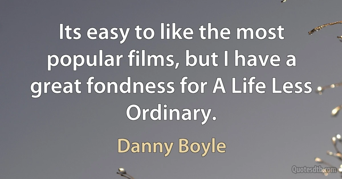 Its easy to like the most popular films, but I have a great fondness for A Life Less Ordinary. (Danny Boyle)