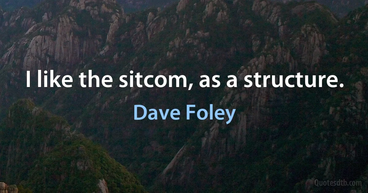 I like the sitcom, as a structure. (Dave Foley)