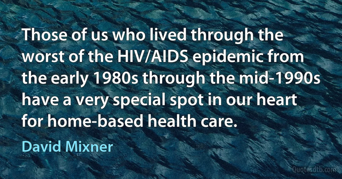 Those of us who lived through the worst of the HIV/AIDS epidemic from the early 1980s through the mid-1990s have a very special spot in our heart for home-based health care. (David Mixner)