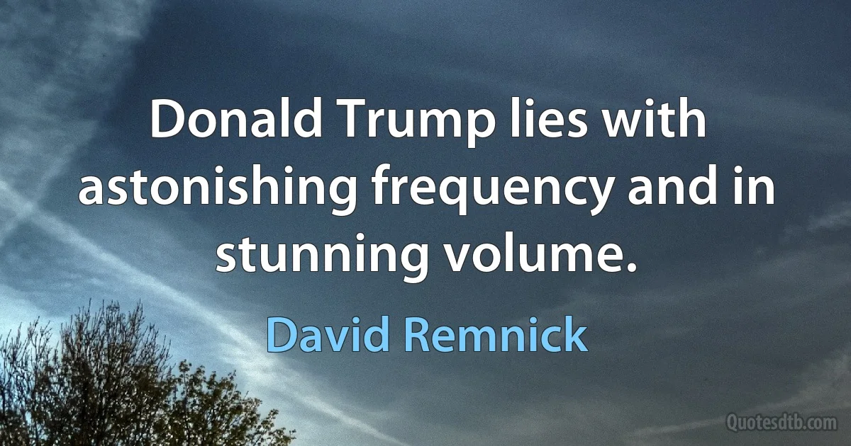 Donald Trump lies with astonishing frequency and in stunning volume. (David Remnick)