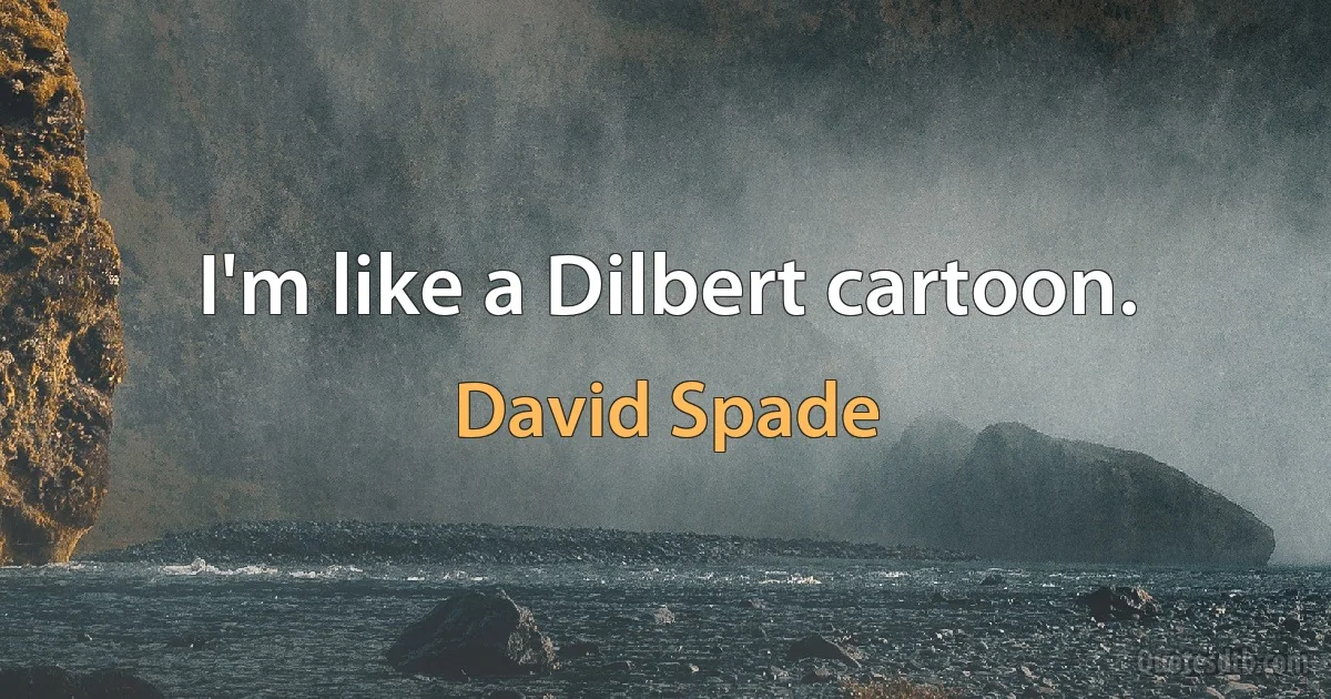 I'm like a Dilbert cartoon. (David Spade)