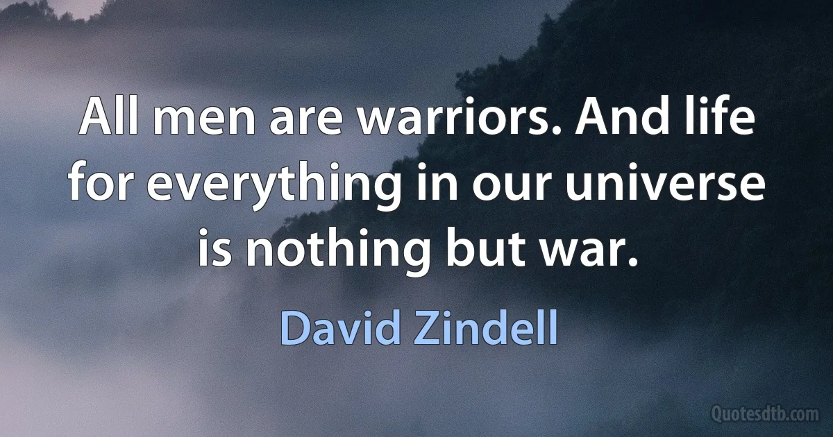 All men are warriors. And life for everything in our universe is nothing but war. (David Zindell)