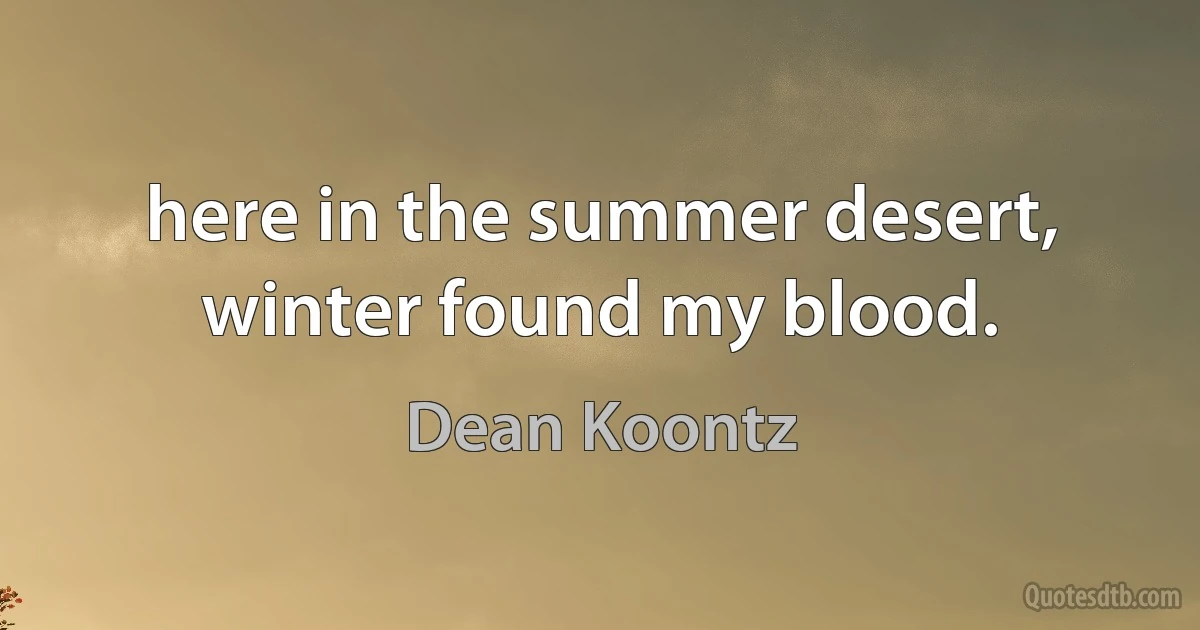 here in the summer desert, winter found my blood. (Dean Koontz)