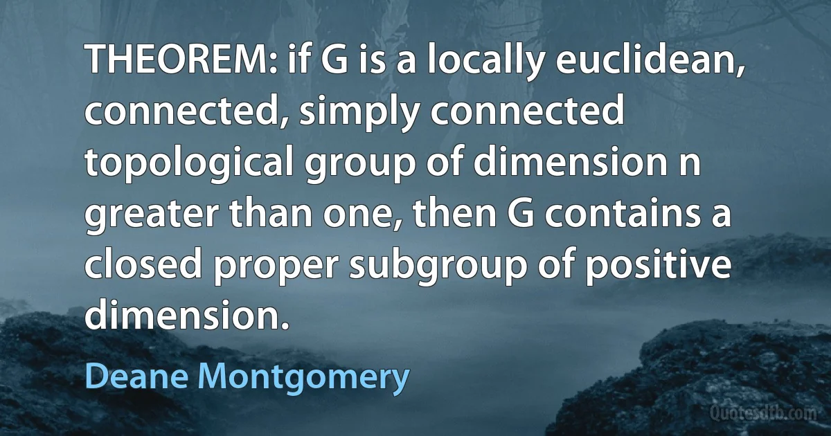 THEOREM: if G is a locally euclidean, connected, simply connected topological group of dimension n greater than one, then G contains a closed proper subgroup of positive dimension. (Deane Montgomery)