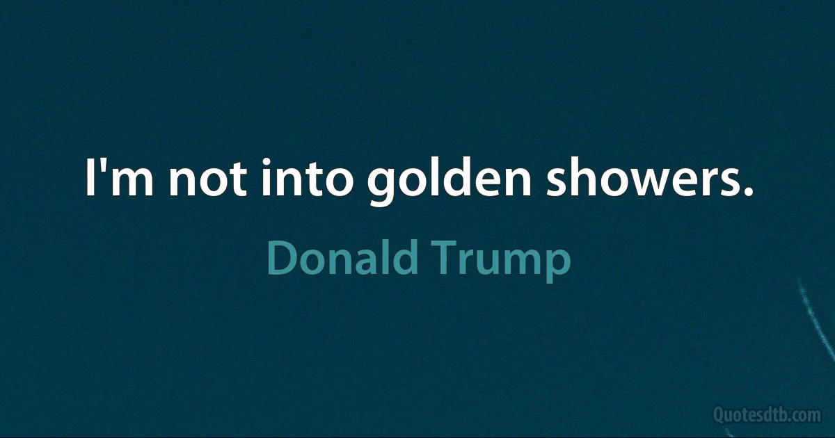 I'm not into golden showers. (Donald Trump)