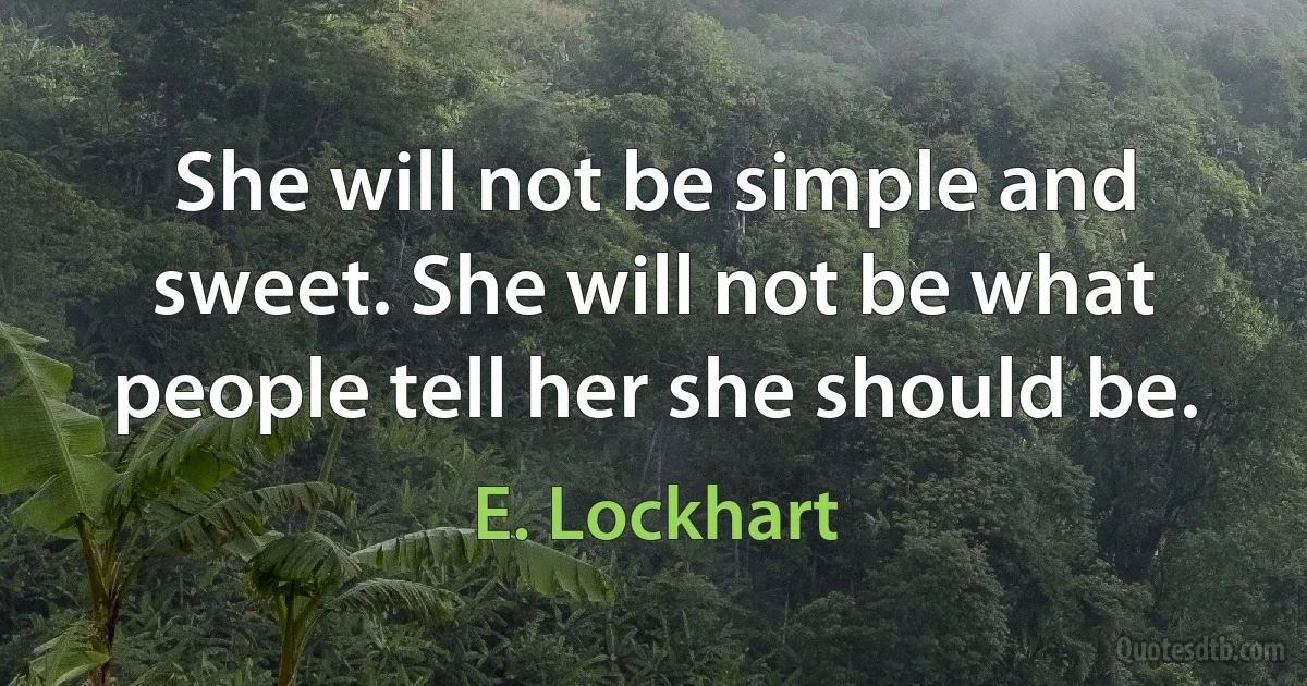 She will not be simple and sweet. She will not be what people tell her she should be. (E. Lockhart)