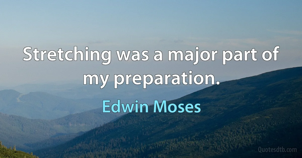 Stretching was a major part of my preparation. (Edwin Moses)