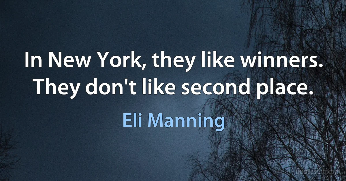 In New York, they like winners. They don't like second place. (Eli Manning)