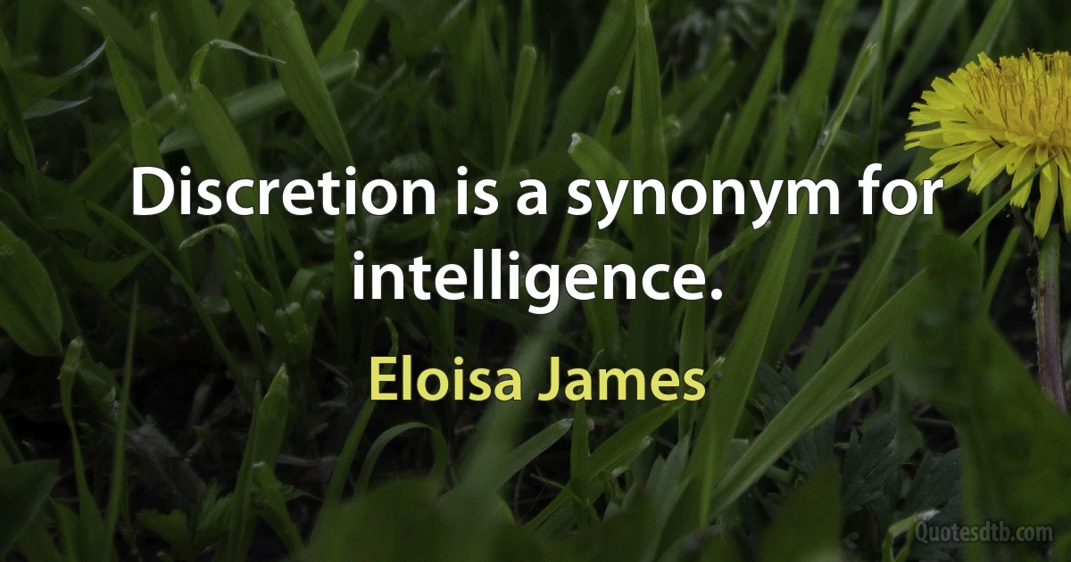 Discretion is a synonym for intelligence. (Eloisa James)