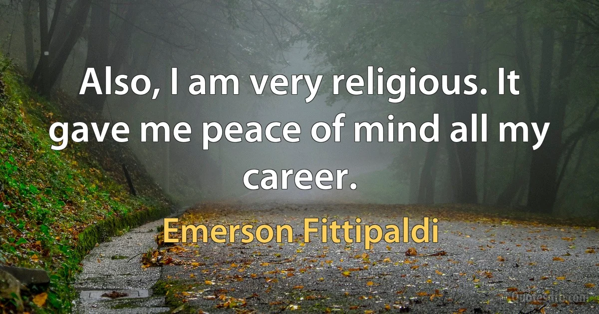 Also, I am very religious. It gave me peace of mind all my career. (Emerson Fittipaldi)