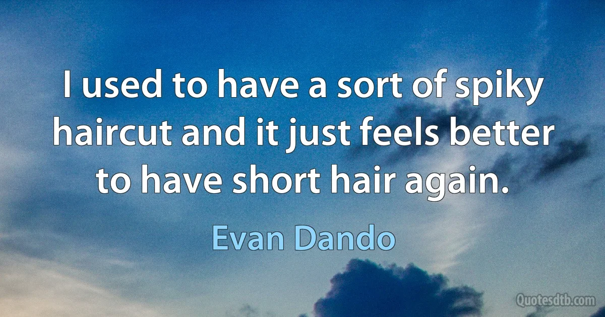 I used to have a sort of spiky haircut and it just feels better to have short hair again. (Evan Dando)