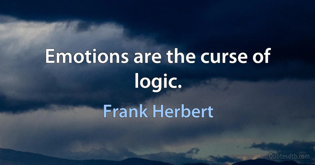 Emotions are the curse of logic. (Frank Herbert)