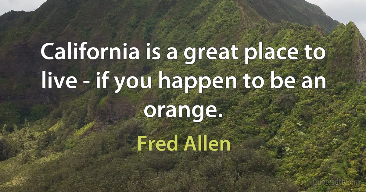 California is a great place to live - if you happen to be an orange. (Fred Allen)