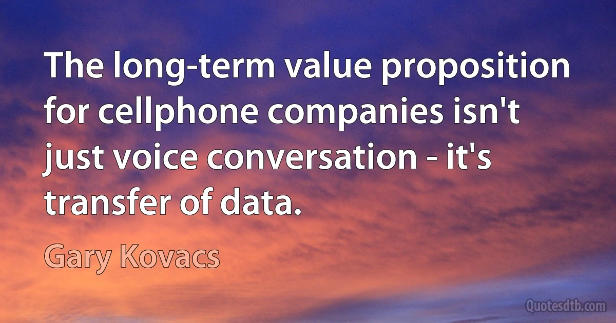 The long-term value proposition for cellphone companies isn't just voice conversation - it's transfer of data. (Gary Kovacs)