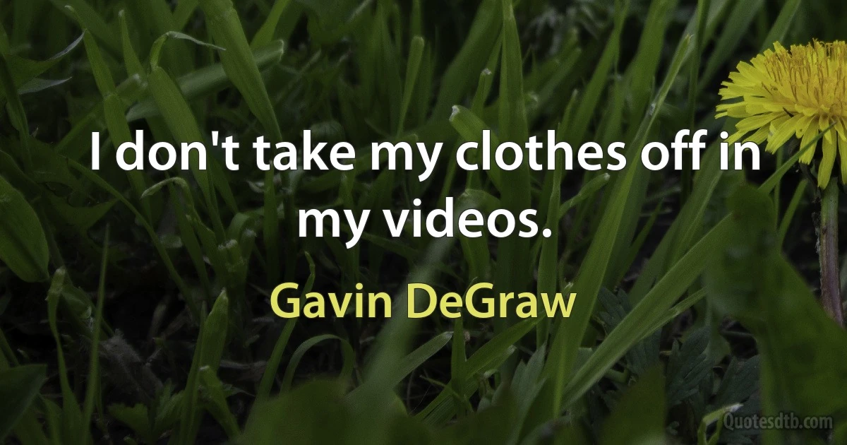 I don't take my clothes off in my videos. (Gavin DeGraw)