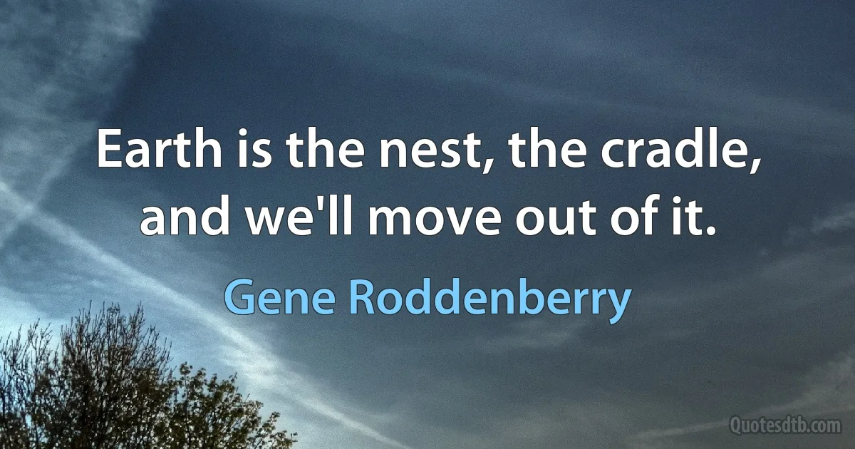 Earth is the nest, the cradle, and we'll move out of it. (Gene Roddenberry)