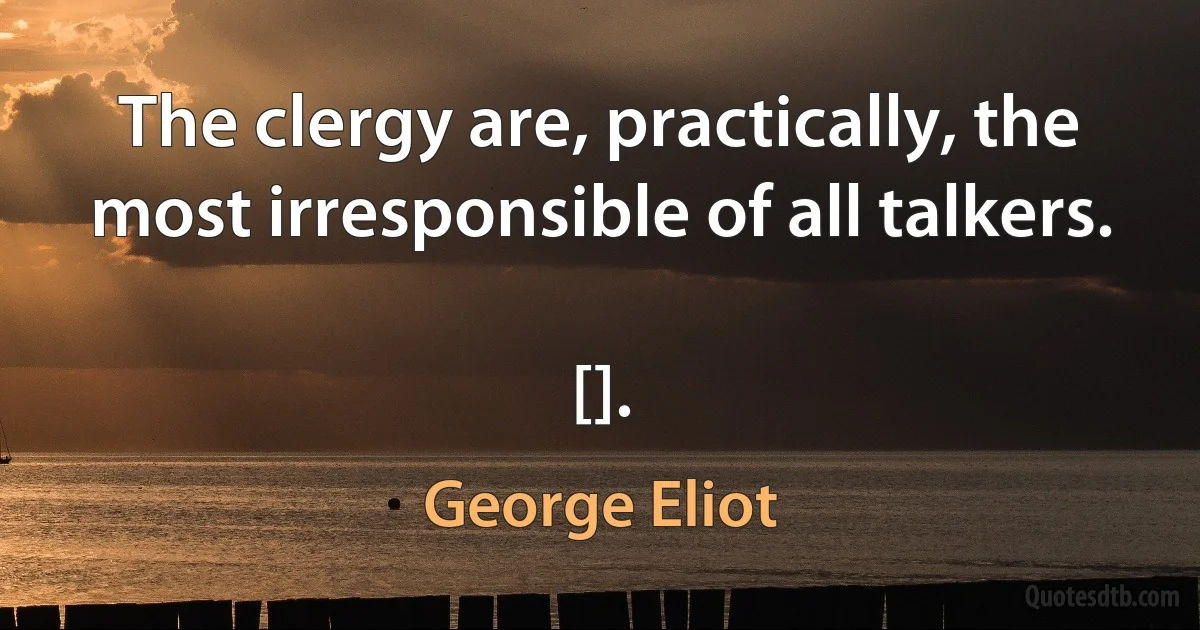 The clergy are, practically, the most irresponsible of all talkers.

[]. (George Eliot)