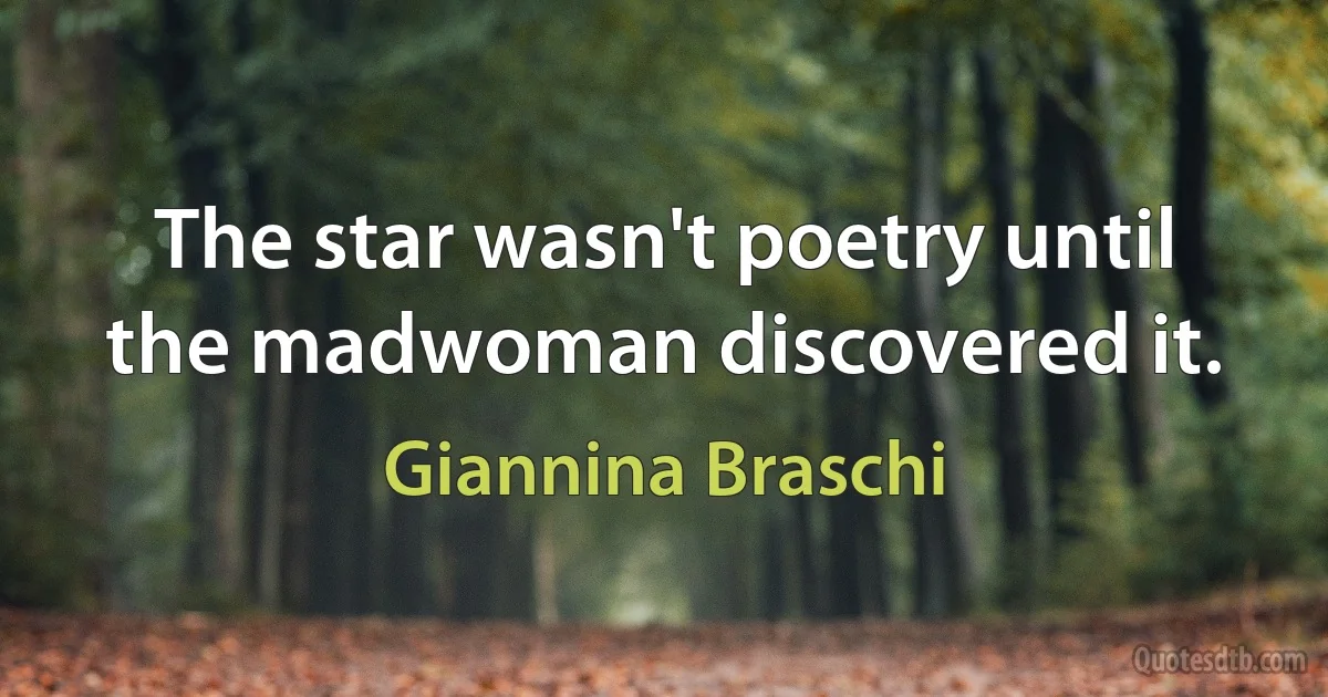 The star wasn't poetry until the madwoman discovered it. (Giannina Braschi)