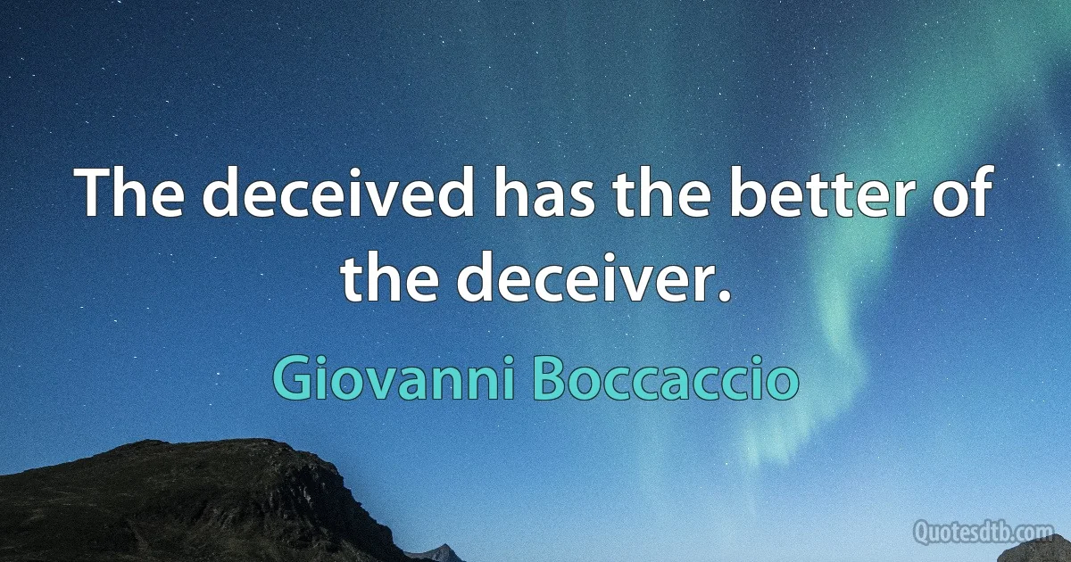 The deceived has the better of the deceiver. (Giovanni Boccaccio)